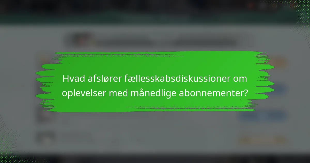 Hvad afslører fællesskabsdiskussioner om oplevelser med månedlige abonnementer?