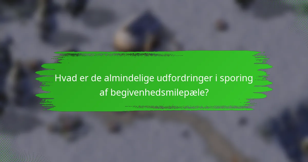 Hvad er de almindelige udfordringer i sporing af begivenhedsmilepæle?