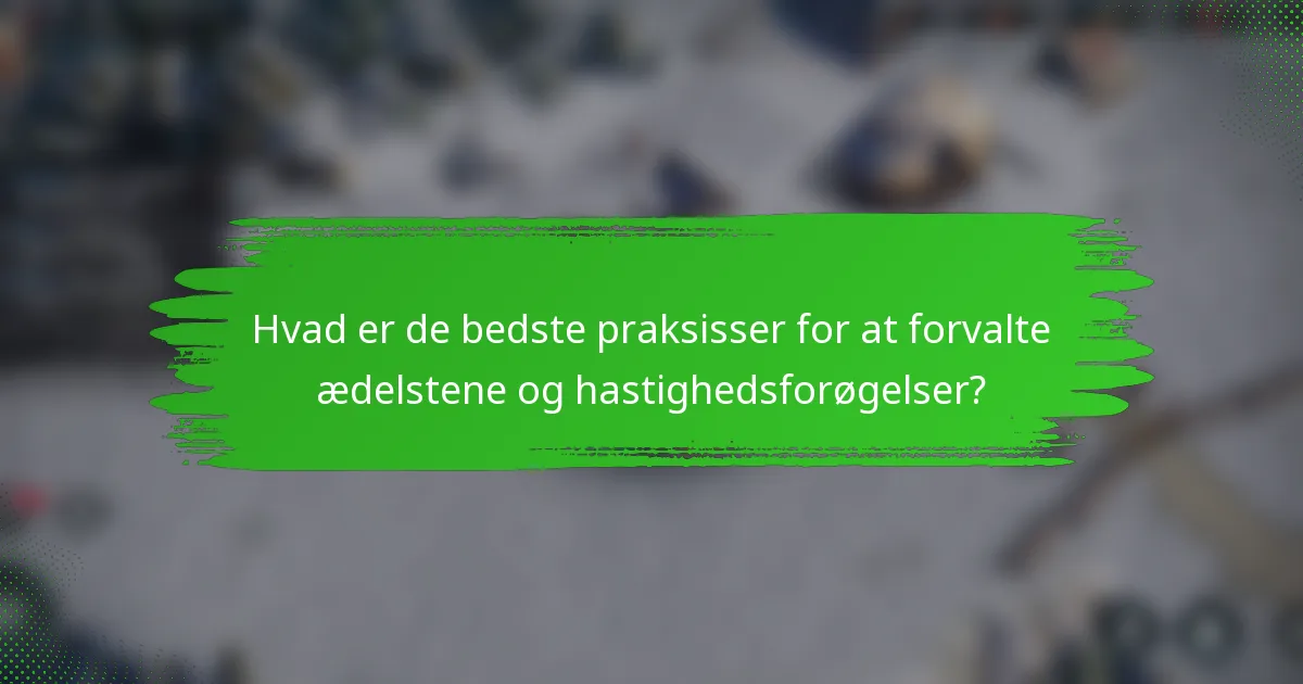Hvad er de bedste praksisser for at forvalte ædelstene og hastighedsforøgelser?