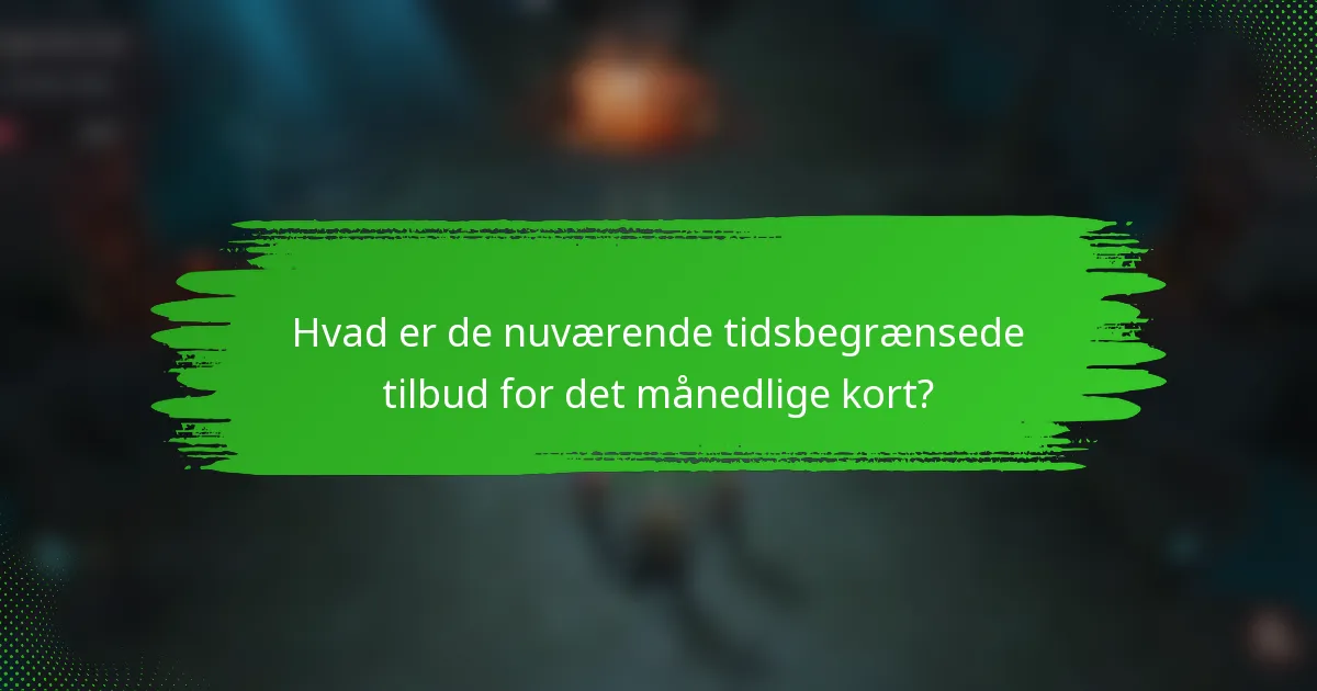 Hvad er de nuværende tidsbegrænsede tilbud for det månedlige kort?