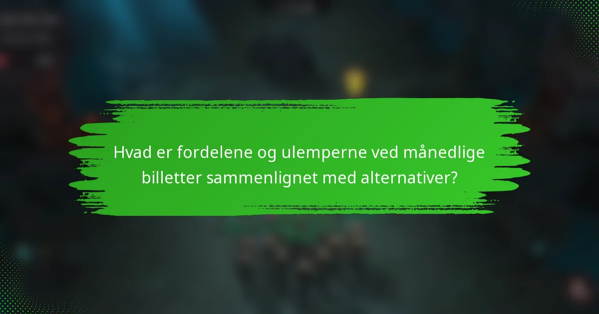 Hvad er fordelene og ulemperne ved månedlige billetter sammenlignet med alternativer?