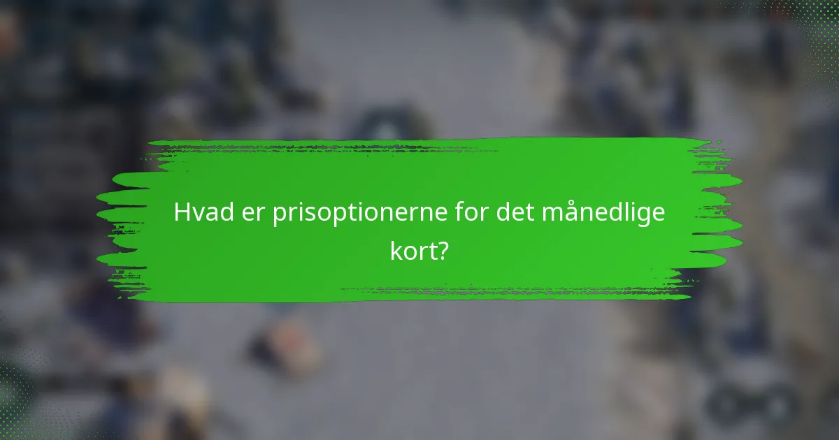 Hvad er prisoptionerne for det månedlige kort?