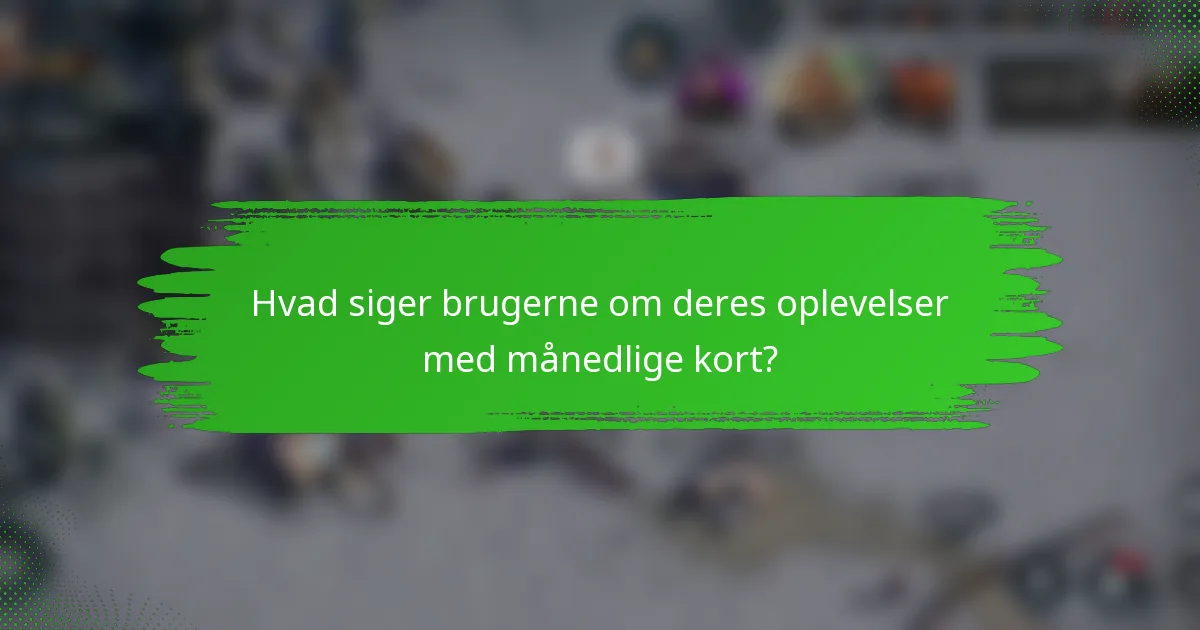Hvad siger brugerne om deres oplevelser med månedlige kort?