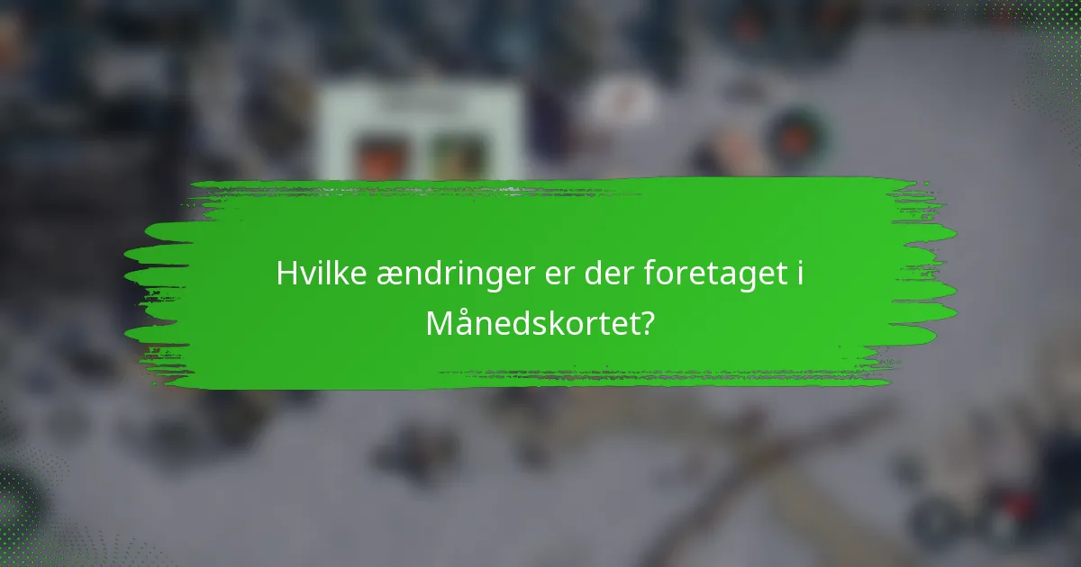 Hvilke ændringer er der foretaget i Månedskortet?