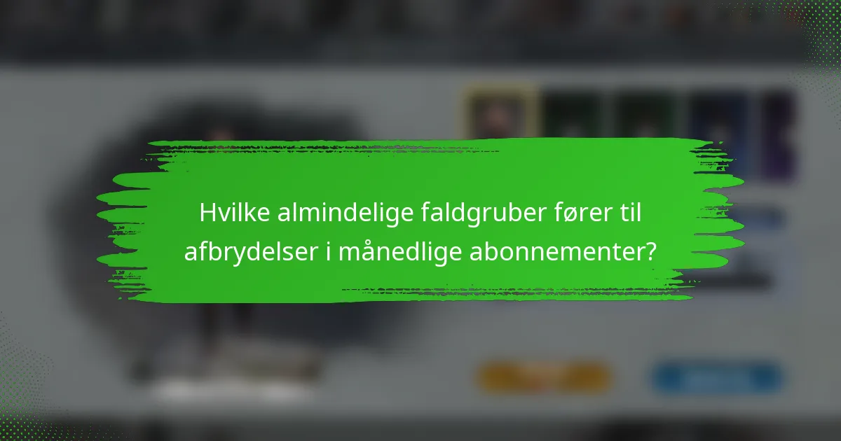 Hvilke almindelige faldgruber fører til afbrydelser i månedlige abonnementer?