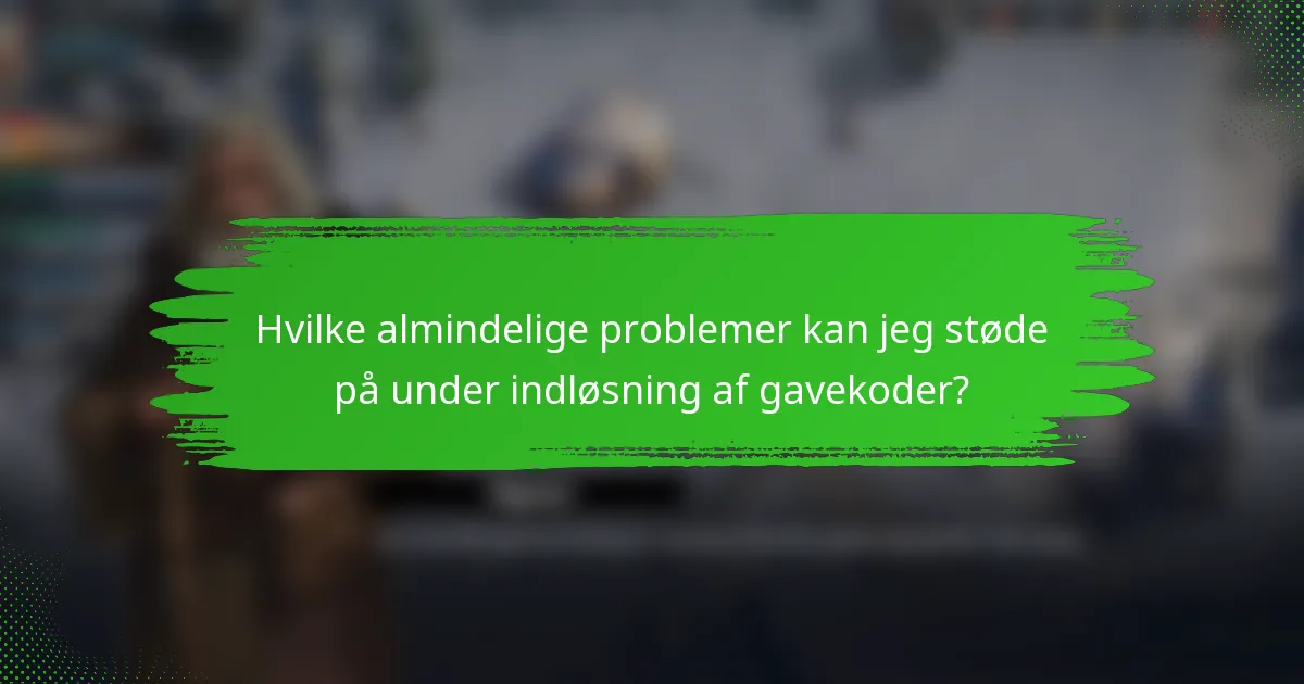 Hvilke almindelige problemer kan jeg støde på under indløsning af gavekoder?