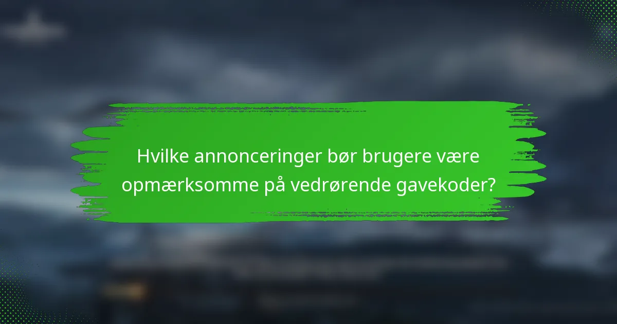 Hvilke annonceringer bør brugere være opmærksomme på vedrørende gavekoder?