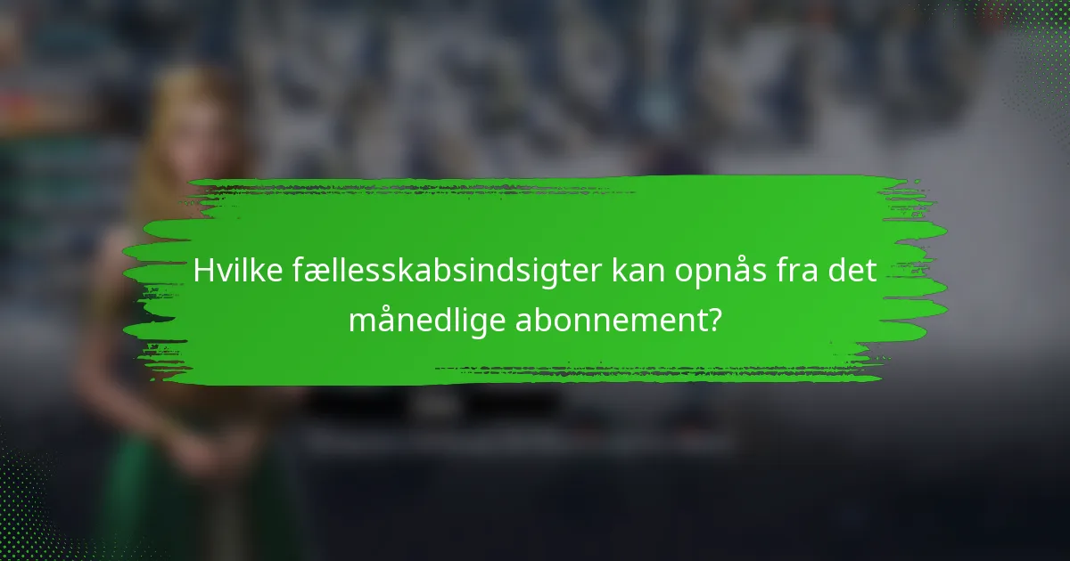 Hvilke fællesskabsindsigter kan opnås fra det månedlige abonnement?