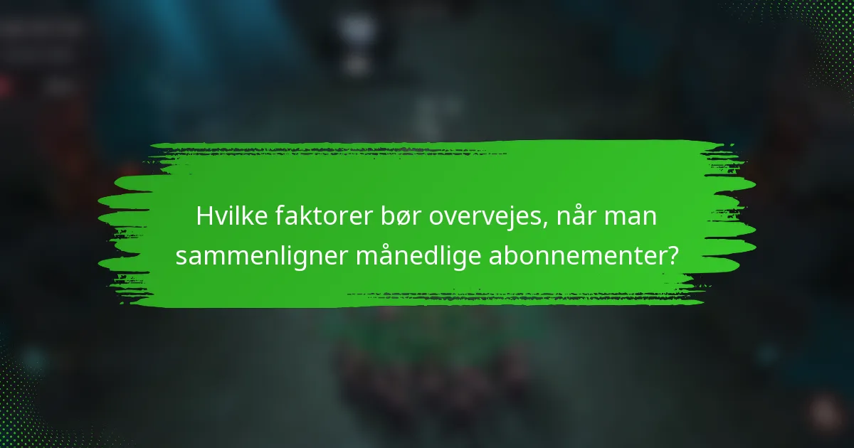 Hvilke faktorer bør overvejes, når man sammenligner månedlige abonnementer?