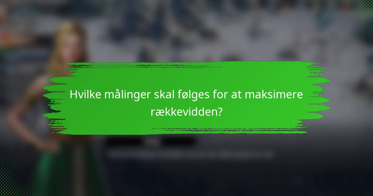 Hvilke målinger skal følges for at maksimere rækkevidden?