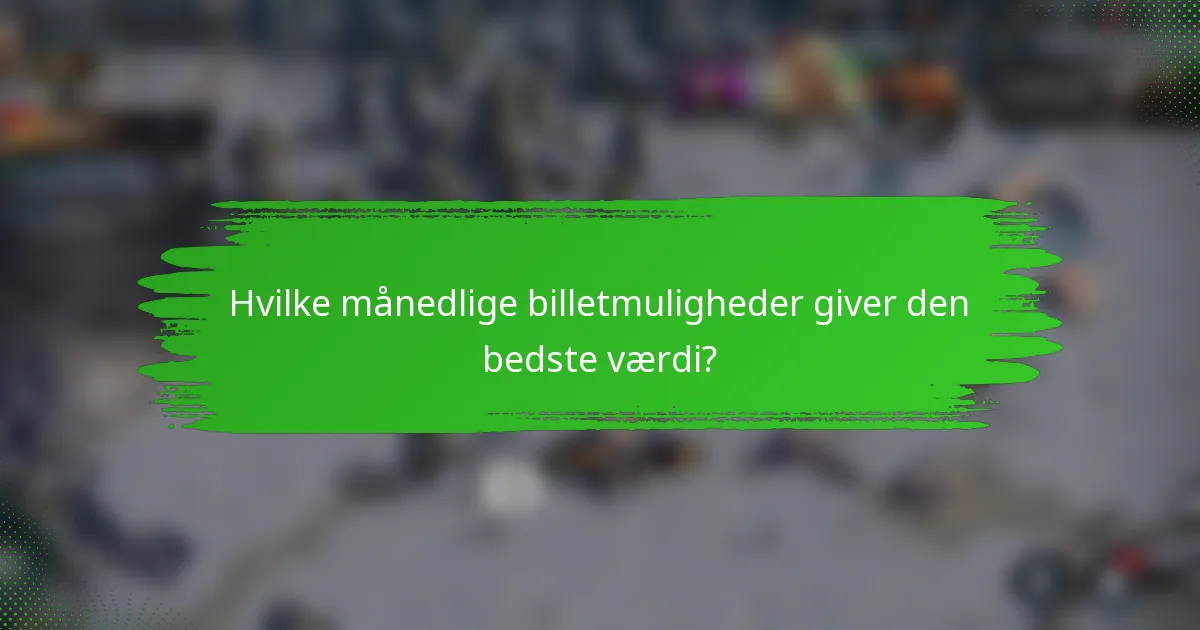 Hvilke månedlige billetmuligheder giver den bedste værdi?