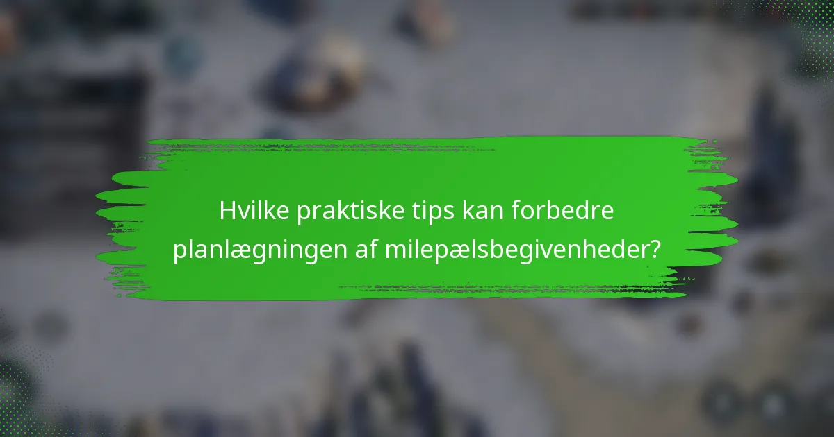 Hvilke praktiske tips kan forbedre planlægningen af milepælsbegivenheder?