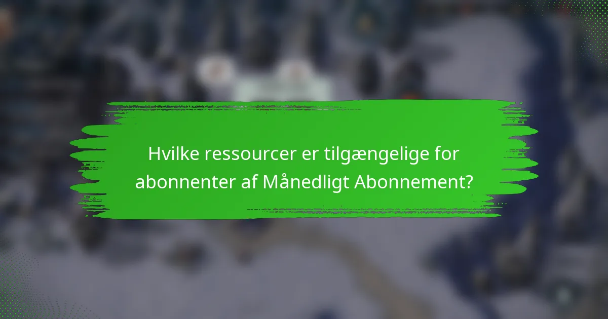 Hvilke ressourcer er tilgængelige for abonnenter af Månedligt Abonnement?