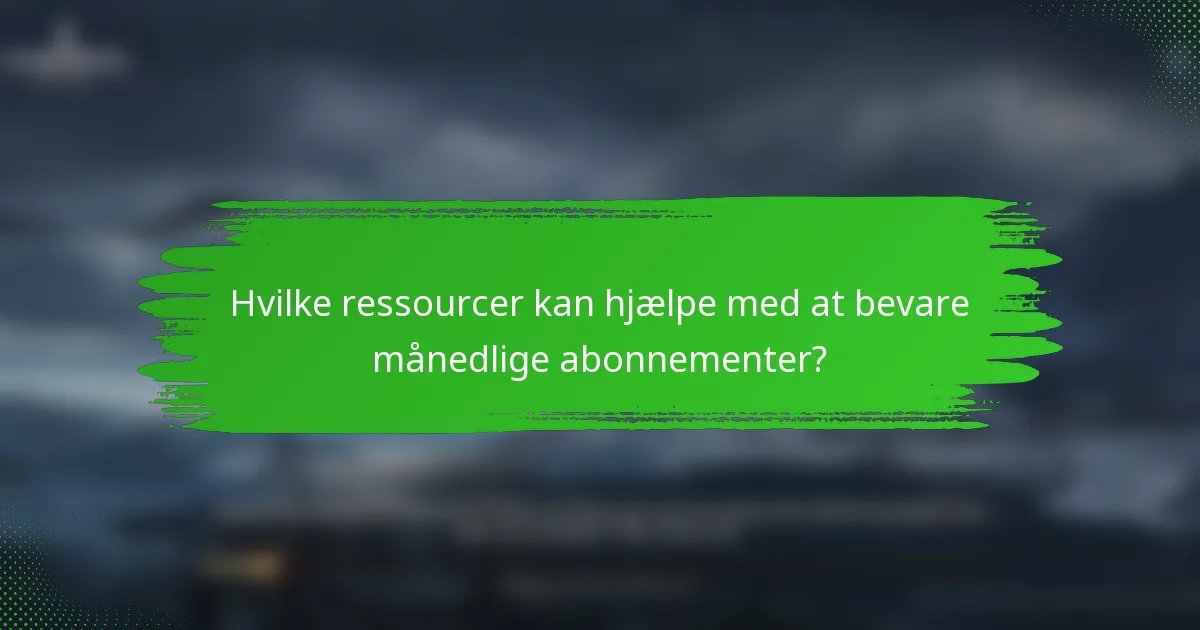 Hvilke ressourcer kan hjælpe med at bevare månedlige abonnementer?