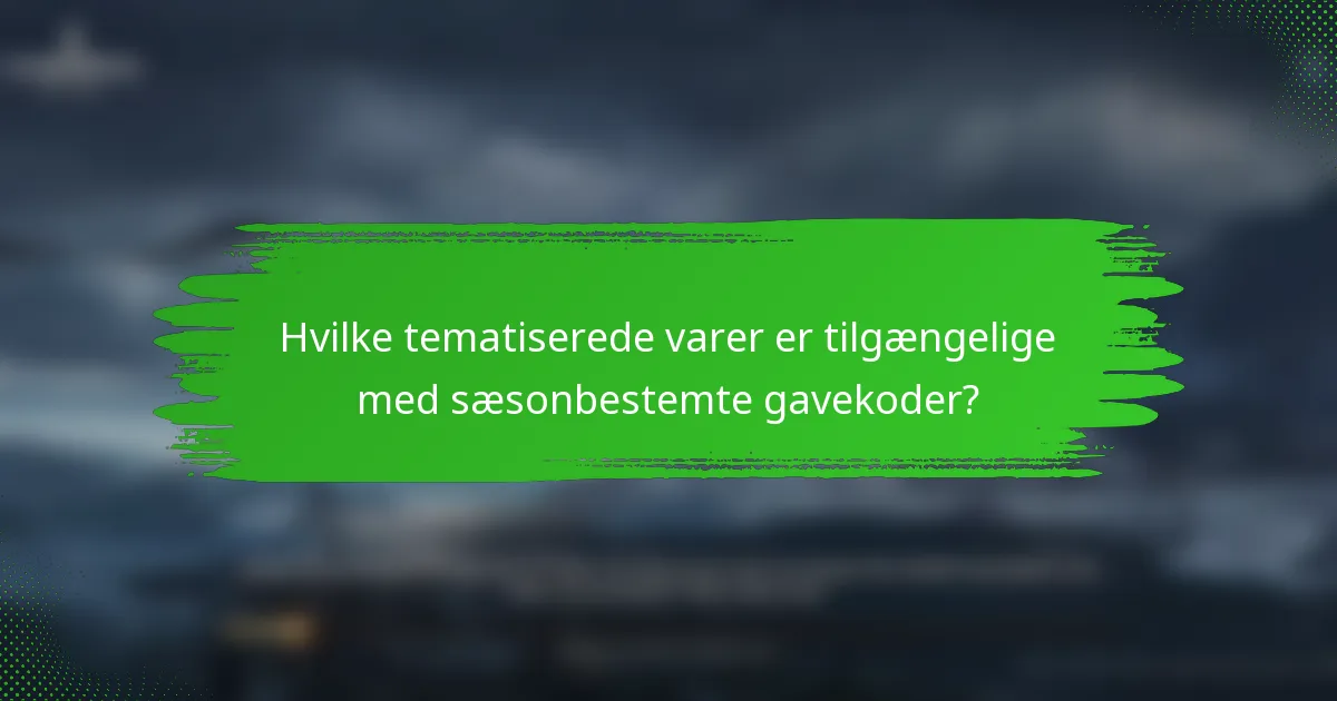 Hvilke tematiserede varer er tilgængelige med sæsonbestemte gavekoder?