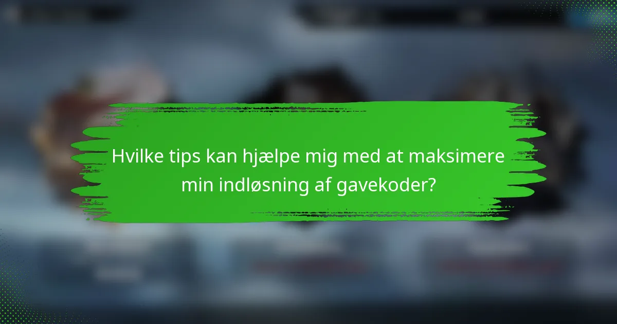 Hvilke tips kan hjælpe mig med at maksimere min indløsning af gavekoder?