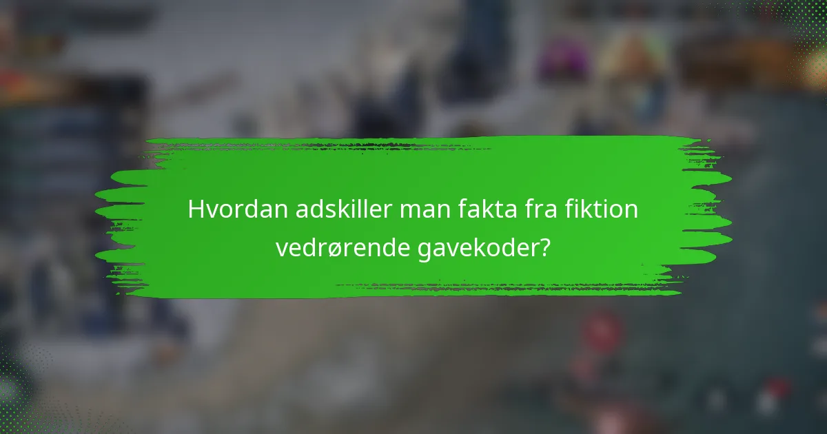 Hvordan adskiller man fakta fra fiktion vedrørende gavekoder?