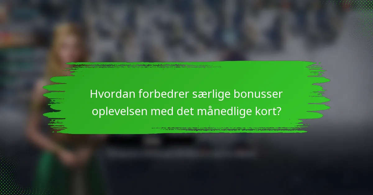 Hvordan forbedrer særlige bonusser oplevelsen med det månedlige kort?