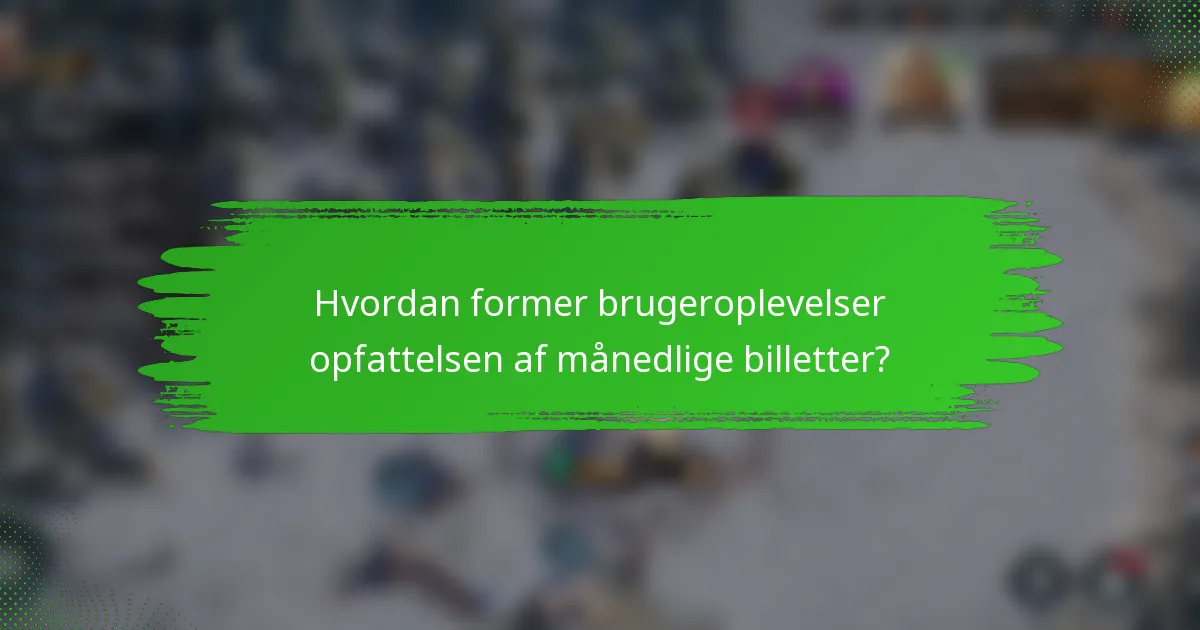 Hvordan former brugeroplevelser opfattelsen af månedlige billetter?