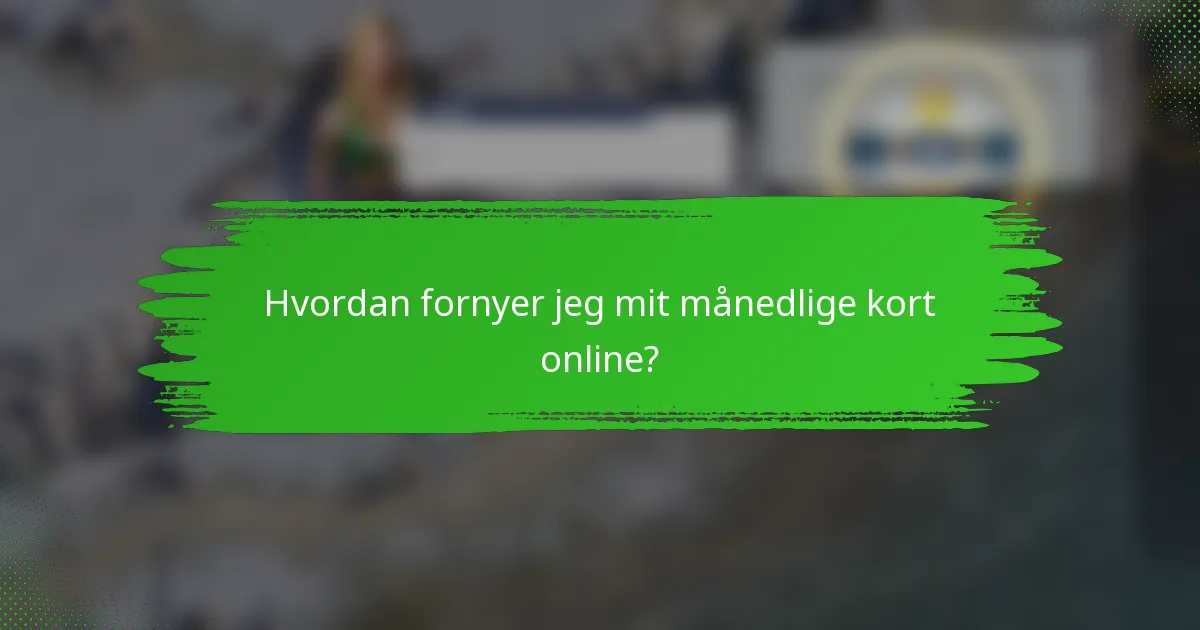 Hvordan fornyer jeg mit månedlige kort online?