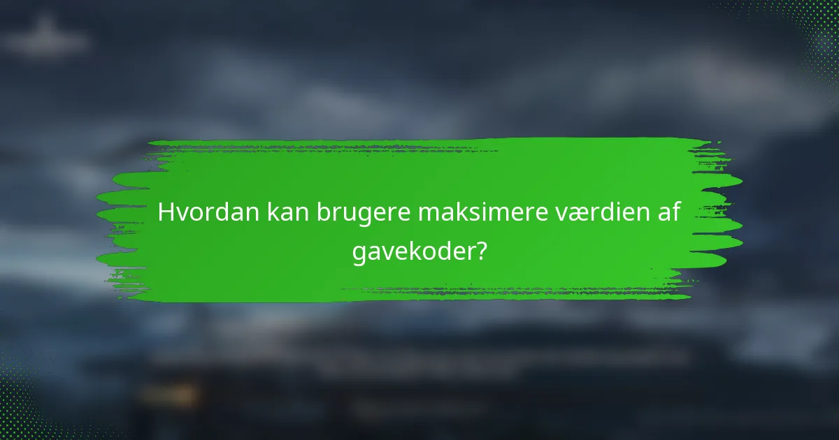 Hvordan kan brugere maksimere værdien af gavekoder?