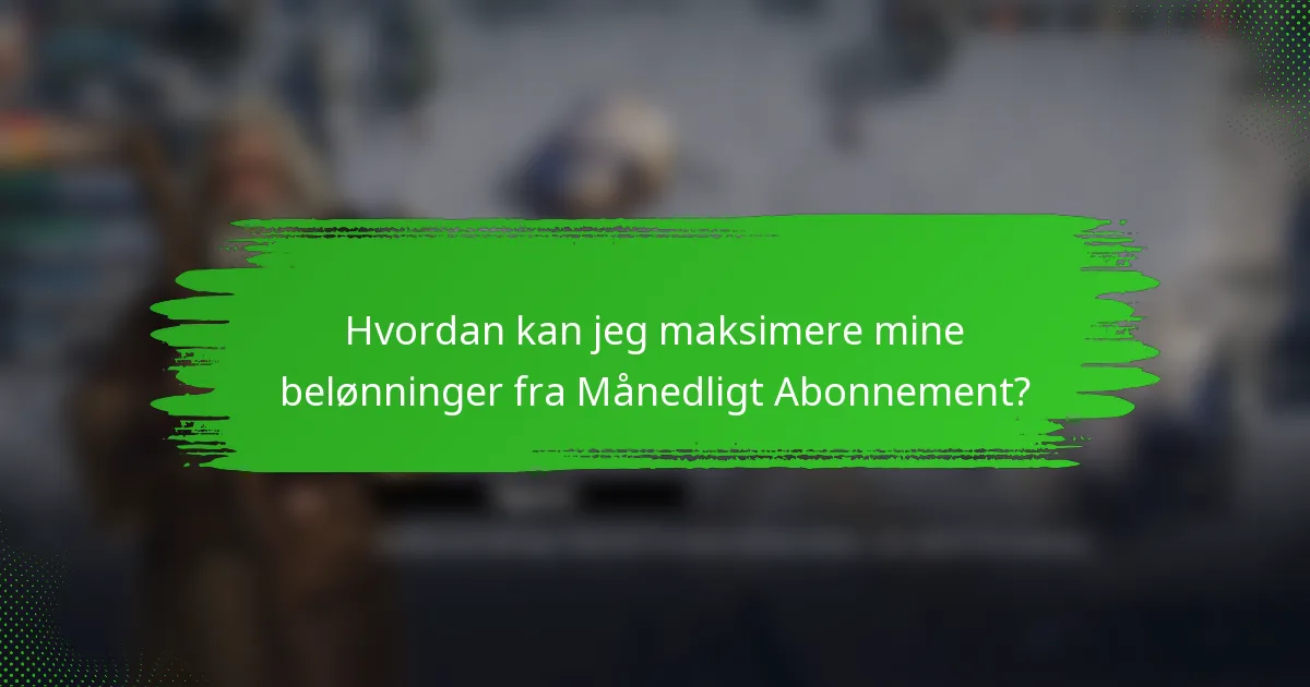 Hvordan kan jeg maksimere mine belønninger fra Månedligt Abonnement?