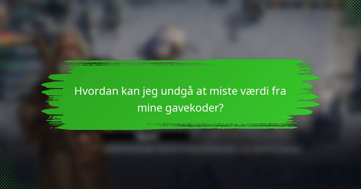 Hvordan kan jeg undgå at miste værdi fra mine gavekoder?