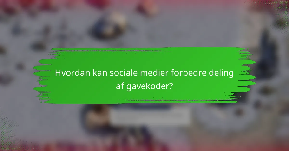 Hvordan kan sociale medier forbedre deling af gavekoder?