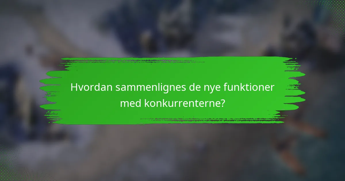 Hvordan sammenlignes de nye funktioner med konkurrenterne?