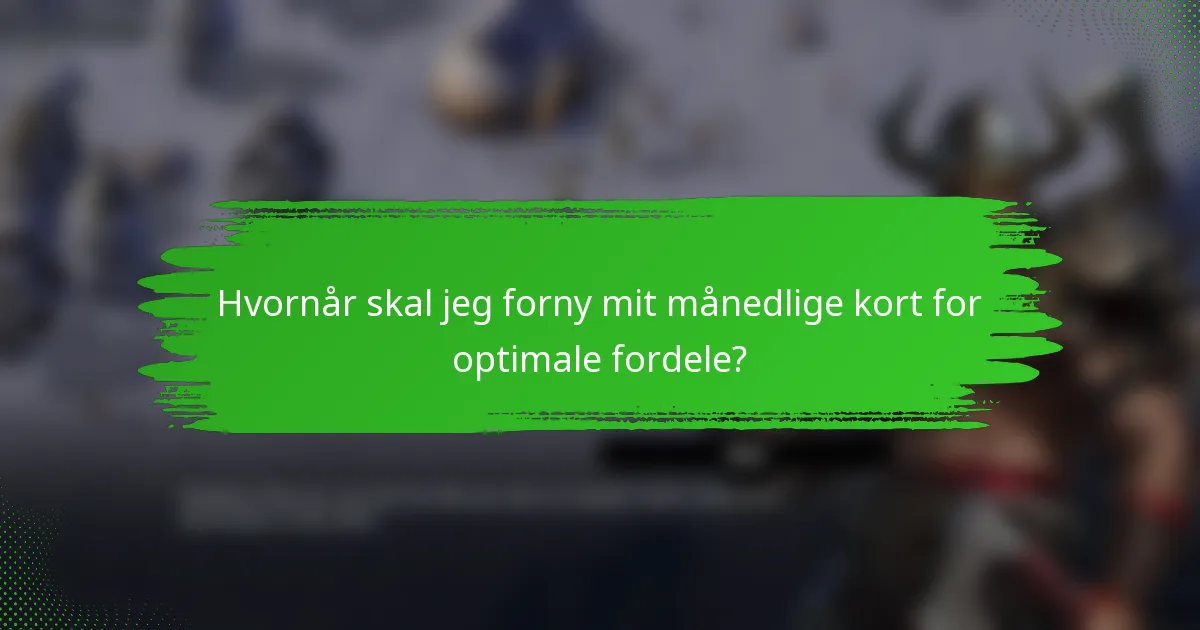 Hvornår skal jeg forny mit månedlige kort for optimale fordele?